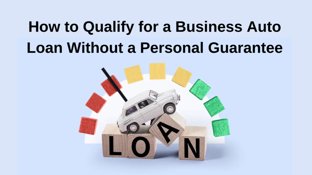 How to Qualify for Business Auto Loan Without Personal Guarantee