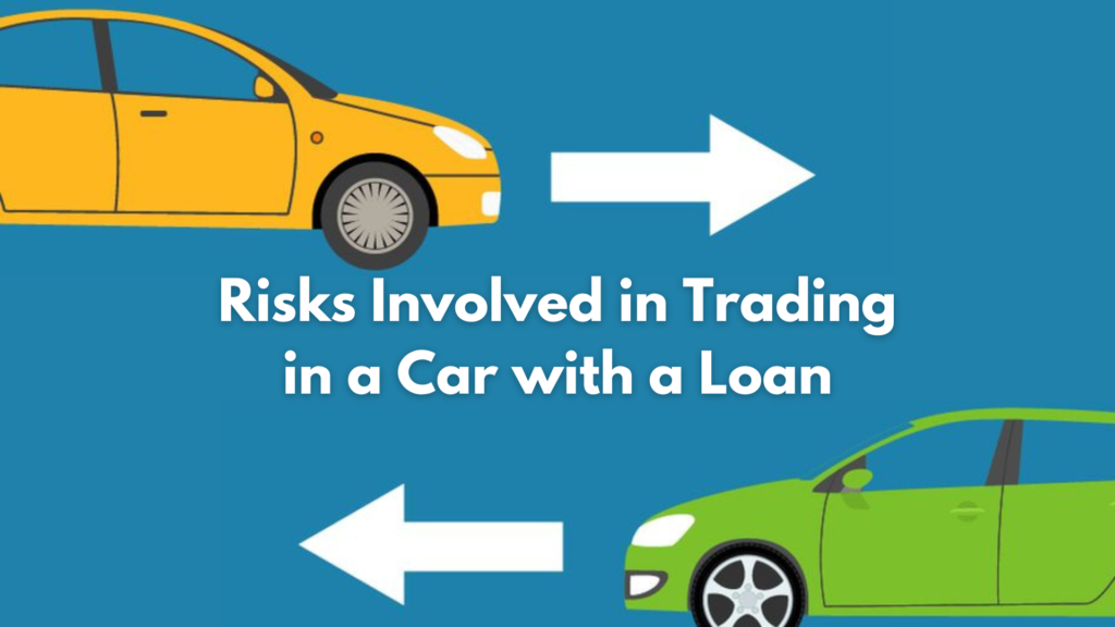 Risks involved when Trading in a Car with a Loan