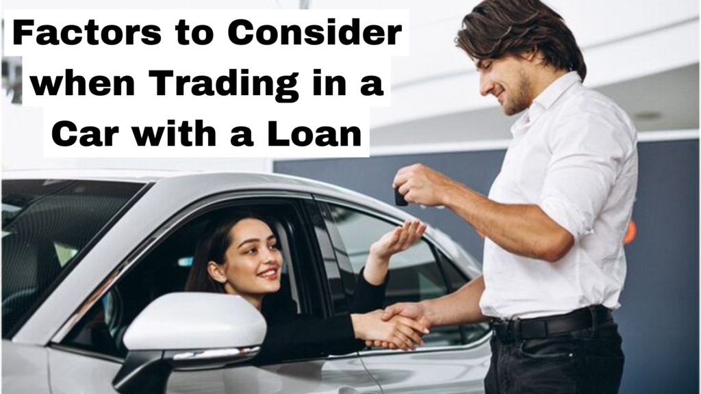 Factors to Consider when Trading in a Car with a Loan